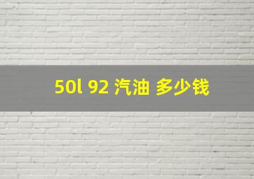 50l 92 汽油 多少钱